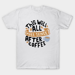 This will all make sense after coffee T-Shirt